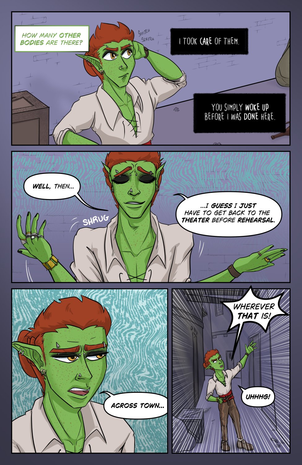 Panel 1: Ferris scratches his head, looking around while he mentally converses with the entity in his skull. He thinks, "How many other bodies are there?" to which Tym'ryt responds "I took care of them. You simply woke up before I was done here."

Panel 2: Ferris shrugs and says aloud to himself, "Well then, I guess I just have to get back to the theater before rehearsal." 

Panel 3: Zoom in on Ferris face and the unamused expression on his face as he continues "Across town..."

Panel 4: Zoom out on Ferris dwarfed by the maze of alley around him, throwing his hand up as he shouts at no one in particular "Wherever that is! Uhhhhhg!