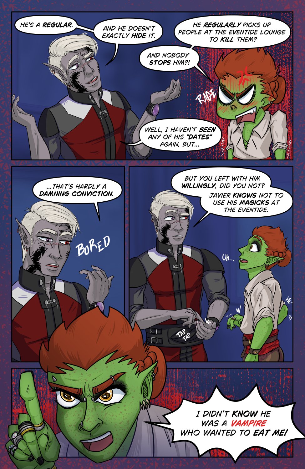 Panel 1: Ferris taps the tips of his index fingers together, with a cute, innocent and sparkly-eyed expression, and says "Uh right... any chance you know how to get to the Staged Hangover or the Varrosh Opera House? I got a bit turned around." Even the text box has hearts to show how thick he's laying on the act.

Panel 2: Szelek holds his chin, considering Ferris for a moment. There's an eyeline drawn right to Ferris' neck to indicate that Szelek is looking for fang marks, which are not present. Szelek muses, "I bet. I'm surprised Javier didn't give you directions if he let you go." Ferris in turn senses the eyes on his neck and hovers a hand uncomfortably in response to Szelek's statement. Ferris cocks an eyebrow "Let me go? Wait.."

Panel 3: Ferris angrily confronts a surprised and slightly annoyed Szelek, pointing a finger in Szelek's face as he shouts (with some spittle) "You knew he was a vampire?!"