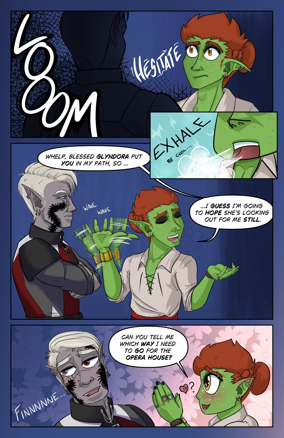 Panel 1: Szelek's back is to camera in shadow with a LOOOM effect around him as Ferris looks a bit nervous and hesitates on his next move.

Panel 2 (Insert): Extreme close up of Ferris letting out a long breath with the EXHALE effect and an internal "Be cool" to himself.

Panel 3: Szelek looks suspicious and grumpy, narrowing his eyes at Ferris, who waves away any worries and non-chalantly replies "Whelp, blessed Glyndora put you in my path, so I guess I'm going to hope she's looking out for me still."

Panel 4: Chibi Ferris makes his cute puppy eyes with clasped hands in almost prayer as he asks an obviously annoyed Szelek, "Can you tell me which way I need to go for the Opera House?" A little effect next to Szelek says "Finnnnnnnne..."