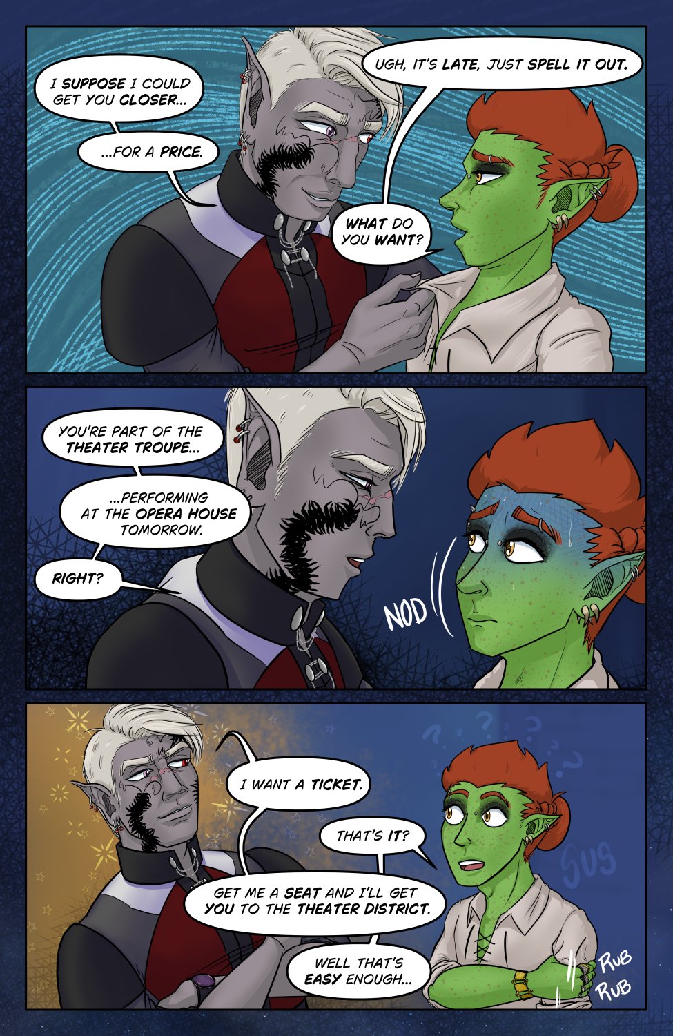 Panel 1: Szelek leans in, very much in Ferris' space and tugs his shirt collar as he smiles and says, "I suppose could get you closer... for a price." Ferris leans away a bit looking tired and over it and replies, "Ugh, it's late, just spell it out. What do you want?"

Panel 2: Closer in on Szelek leaning into Ferris as he asks, "You're part of the theater troupe performing at the opera house tomorrow. Right?" Ferris sweats a bit and nods, not sure where this could be going.

Panel 3: Szelek leans back with his arms crossed looking haughty and pleased saying, "I want a ticket." Ferris looks back at him, eyes wide in suprise and rubbing his arm like he doesn't believe it, "That's it?" Ferris asks. Szelek returns, "Get me a seat and I'll get you to the theater district." Ferris just replies, "Well that's easy enough..."