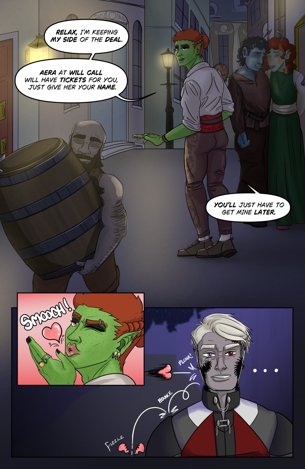 Panel 1: Ferris looks over his shoulder as he walks away from Szelek, saying "Relax, I'm keeping my side of the deal. Aera at will call will have tickets for you. Just give her your name." He adds, "You'll just have to get mine later." The shot around Ferris is of the nighttime street with a dwarven looking dude carrying a keg near the screen left foreground and a blue and green blushing couple of fae on the right side of Ferris.

Panel 2: Insert of Ferris blowing a kiss at Szelek with a big "Smooch!" sound effect and a pink heart.

Panel 3: Szelek stands there silently processing as the kiss flies in bounces off his face and shoulder and fizzles in a broken heart. It had no effect.