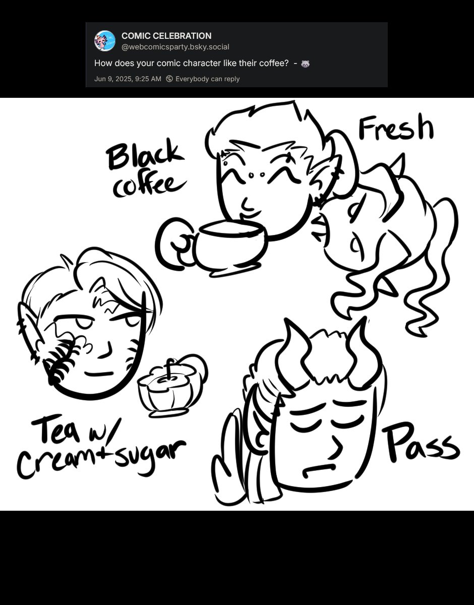 Question from webcomicsparty.bsky.social is How does you comic character like their coffee?

The response has Ferris happily drinking black coffee with Javier drinking his blood (fresh). Then Szelek is drinking tea with cream and sugar, and Midnas has a hand up saying "Pass"