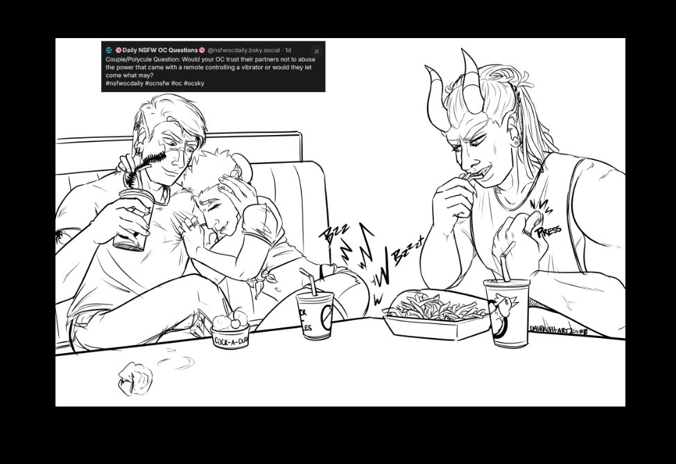 Text Reads: Couple/Polycule Question: Would your OC trust their partners not to abuse the power that came with a remote controlling a vibrator or would the let come what may?

The image below is of Ferris, Szelek, and Midnas sitting at a table at Cock-a-Dudeles in the Modern AU. Szelek has a drink one hand with his other holding Ferris' head into his chest. Ferris is biting his lip and holding on to Szelek for dear life with a smile. Midnas sits across from them eating some friend and pressing a button. There's some buzzing coming from Ferris' ass.